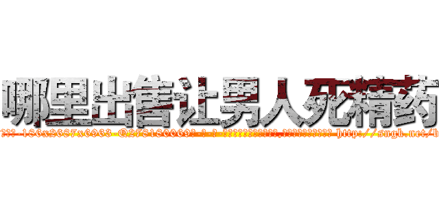 哪里出售让男人死精药 (哪里出售让男人死精药【电-186x2687x6963-Q278180069元-吉-药-业】我们做的是长期生意,靠的是老客户长期支持 http://sngk.net/bXNtVf
)
