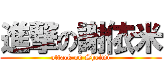 進撃の謝依米 (attack on Sheimi)