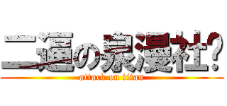 二逼の泉漫社长 (attack on titan)