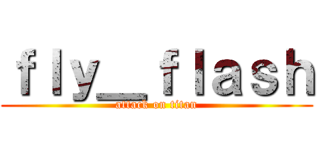 ｆｌｙ＿ｆｌａｓｈ (attack on titan)