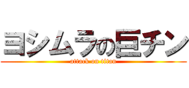 ヨシムラの巨チン (attack on titan)