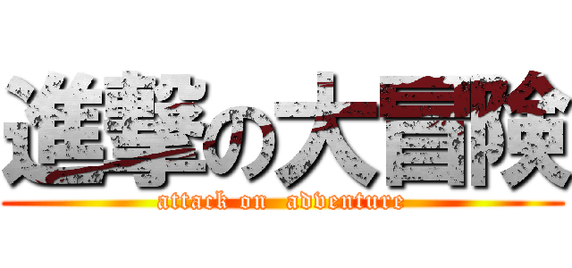 進撃の大冒険 (attack on  adventure)