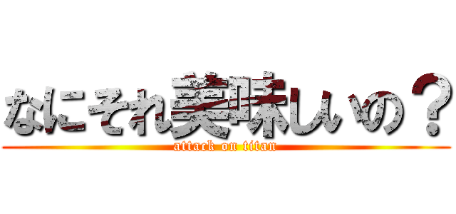 なにそれ美味しいの？ (attack on titan)