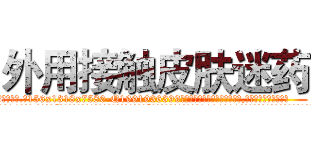 外用接触皮肤迷药 (外用接触皮肤迷药【电.话156x1318x7580-Q1991936399鑫宏药业】我们做的是长期生意,靠的是老客户长期支持
参考消息网2月20日报道 韩媒称，“剩女多、离婚率高的城市，房价一定会上涨。”这是中国经济学家金岩石2016年12月参加在上海举行的房地产相关论坛时说的话。
)