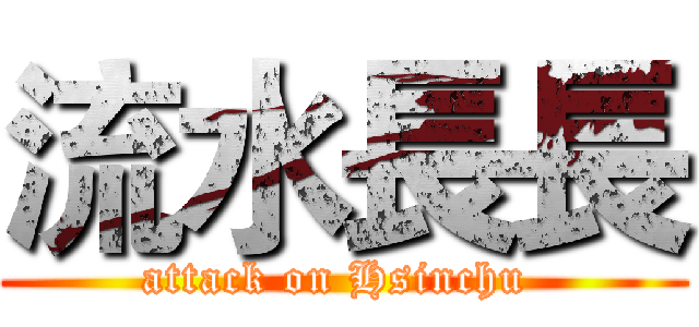 流水長長 (attack on Hsinchu )