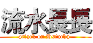 流水長長 (attack on Hsinchu )