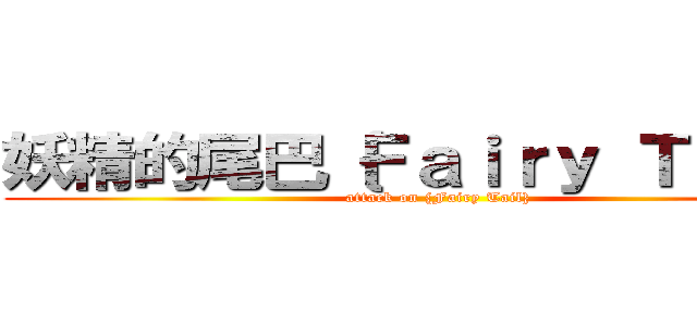 妖精的尾巴｛Ｆａｉｒｙ Ｔａｉｌ｝ (attack on {Fairy Tail})