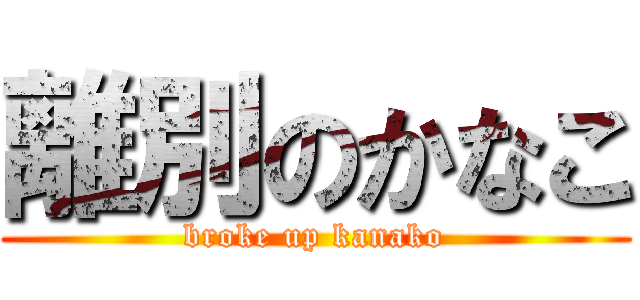 離別のかなこ (broke up kanako)