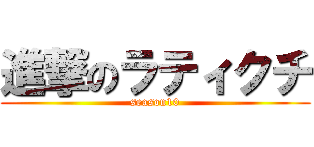 進撃のラティクチ (season10)