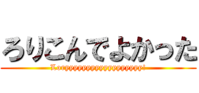 ろりこんでよかった (Loryyyyyyyyyyyyyyyyyy!)