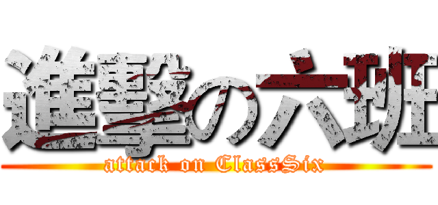 進擊の六班 (attack on ClassSix)