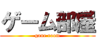 ゲーム部屋 (gane room)