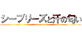 シーブリーズと汗の匂い (Various smells)