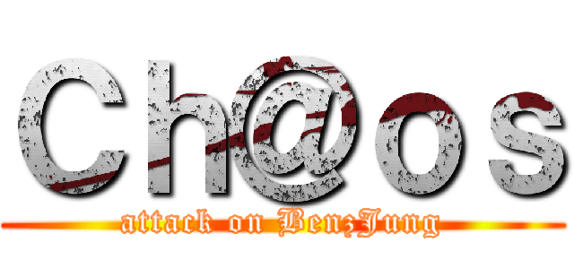 Ｃｈ＠ｏｓ (attack on BenzJung)