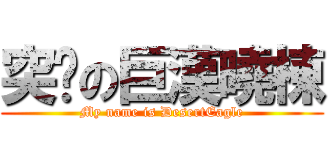 突擊の巨漢曉棟 (My name is DesertEagle)