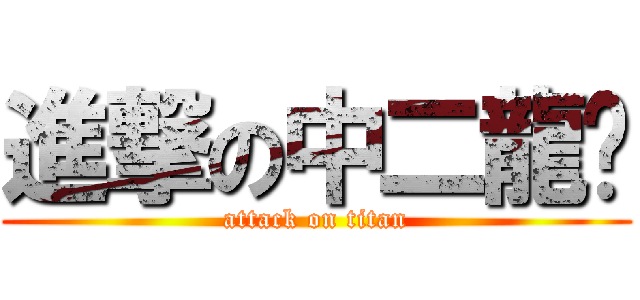 進撃の中二龍爷 (attack on titan)