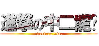 進撃の中二龍爷 (attack on titan)