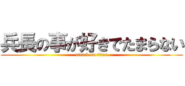 兵長の事が好きでたまらない (attack on titan)