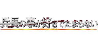 兵長の事が好きでたまらない (attack on titan)