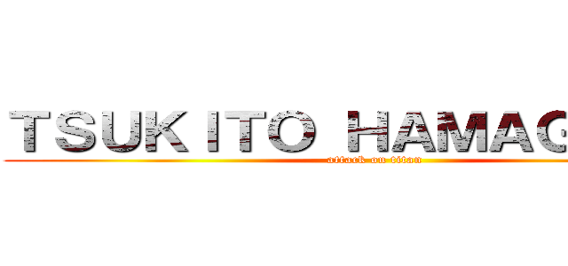 ＴＳＵＫＩＴＯ ＨＡＭＡＧＵＣＨＩ (attack on titan)