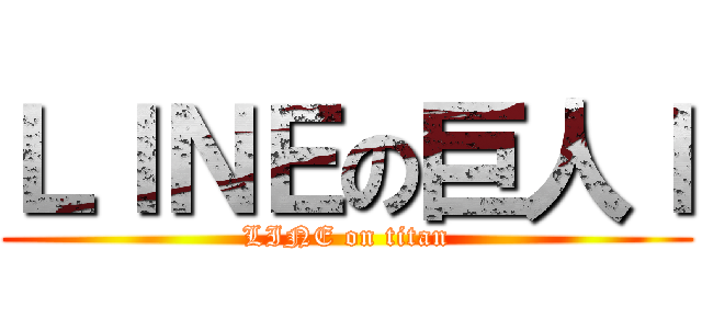 ＬＩＮＥの巨人ｌ (LINE on titan)