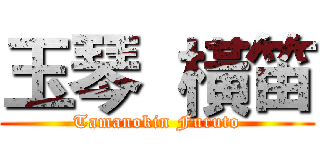 玉琴  橫笛 (Tamanokin Furuto)