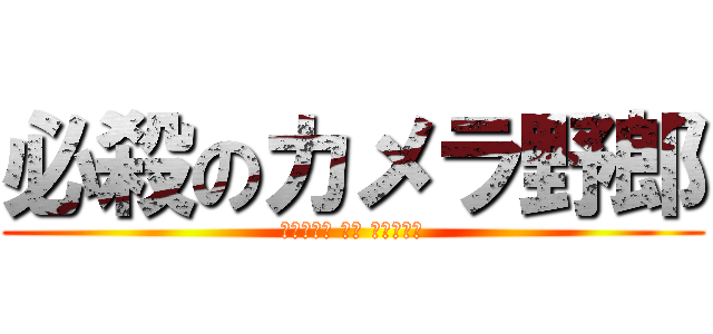 必殺のカメラ野郎 (Ｐｈｏｔｏ ｂｙ Ｄａｉｋｉ)