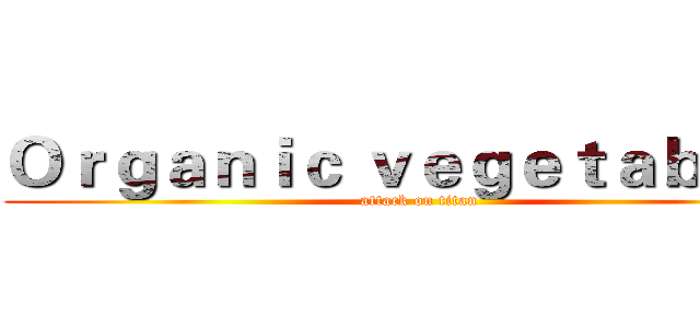 Ｏｒｇａｎｉｃ ｖｅｇｅｔａｂｌｅｓ (attack on titan)