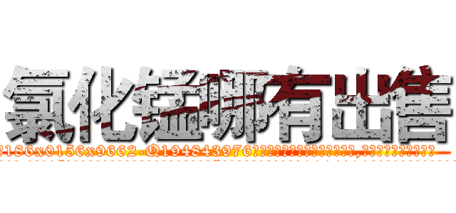 氯化锰哪有出售 (氯化锰哪有出售【电.话186x0156x9662-Q194843976林氏药业】我们做的是长期生意,靠的是老客户长期支持
参考消息网2月20日报道 韩媒称，“剩女多、离婚率高的城市，房价一定会上涨。”这是中国经济学家金岩石2016年12月参加在上海举行的房地产相关论坛时说的话。
)