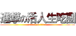 進撃の活人生吃團 (attack on titan)