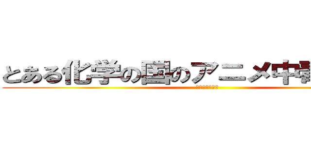 とある化学の国のアニメ中毒罹患者 (杏ドロマリウス)