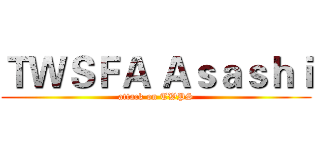 ＴＷＳＦＡ Ａｓａｓｈｉ (attack on TWPS)