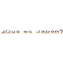 ¿Ｑｕé ｅｓ Ｊａｐóｎ？ Ｙ ¿Ｄóｎｄｅ ｅｓｔａ？ ()