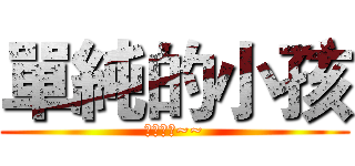 單純的小孩 (那就是我~~)