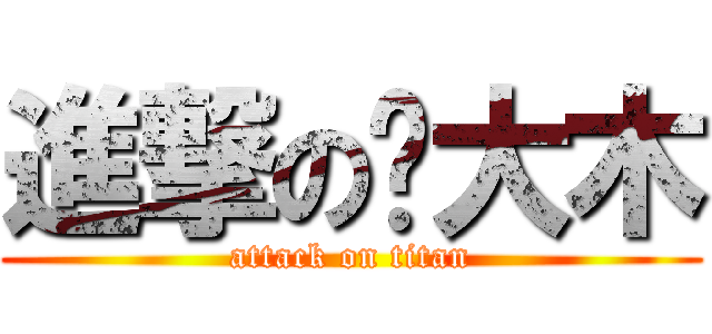 進撃の刚大木 (attack on titan)