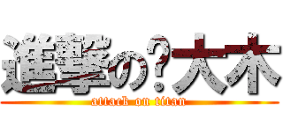進撃の刚大木 (attack on titan)
