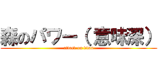 森のパワー（ 意味深） (attack on titan)