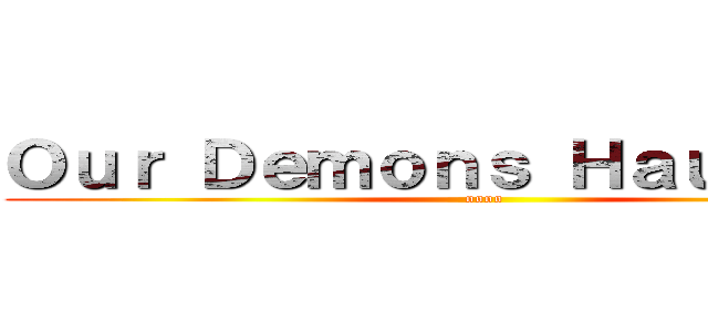 Ｏｕｒ Ｄｅｍｏｎｓ Ｈａｕｎｔ Ｕｓ (oooo)