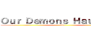 Ｏｕｒ Ｄｅｍｏｎｓ Ｈａｕｎｔ Ｕｓ (oooo)
