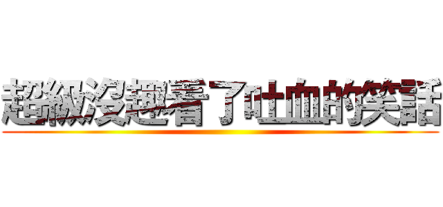 超級沒趣看了吐血的笑話 ()