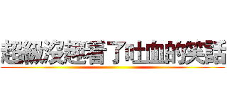 超級沒趣看了吐血的笑話 ()