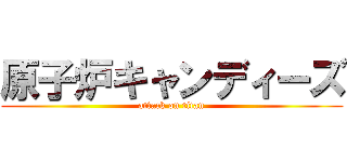 原子炉キャンディーズ (attack on titan)