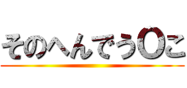そのへんでうＯこ ()