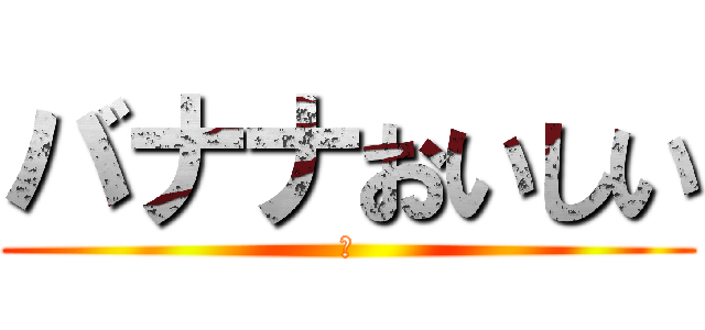 バナナおいしい (あ)