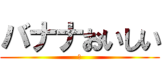 バナナおいしい (あ)