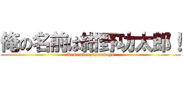 俺の名前は紺野功太郎！ (Remember, scumbags)