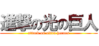 進撃の光の巨人 (attack on ultra heroes)