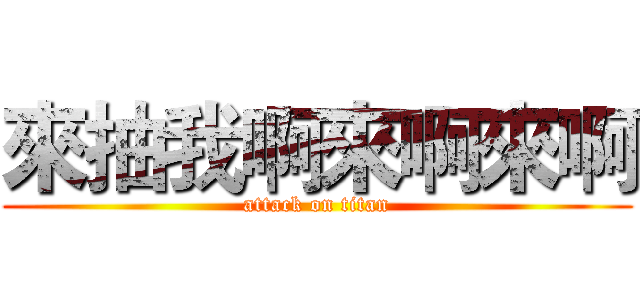 來抽我啊來啊來啊 (attack on titan)