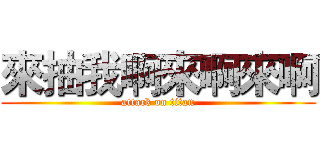 來抽我啊來啊來啊 (attack on titan)
