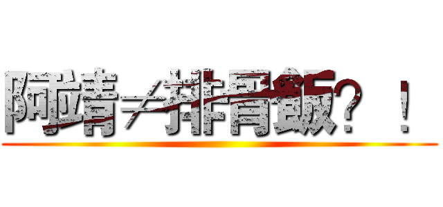 阿靖≠排骨飯？！ ()